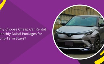 Why Choose Cheap Car Rental Monthly Dubai Packages for Long-Term Stays?